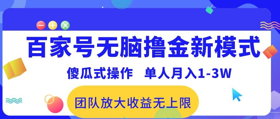 百家号无脑撸金新模式，傻瓜式操作，单人月入1-3万！团队放大收益无上限！-精品虚拟资源库