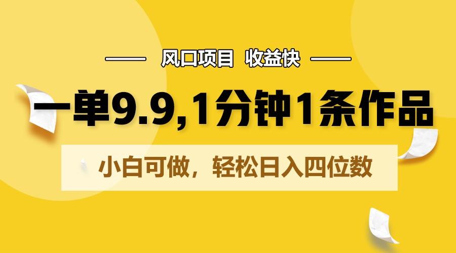 一单9.9，1分钟1条作品，小白可做，轻松日入四位数-精品虚拟资源库
