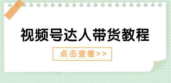 视频号达人带货教程：达人剧情打法(长期)+达人带货广告(短期)-精品虚拟资源库