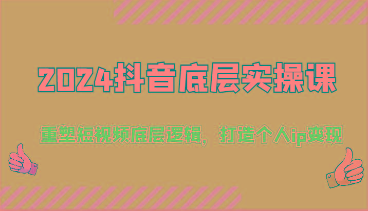 2024抖音底层实操课：重塑短视频底层逻辑，打造个人ip变现(52节)-精品虚拟资源库