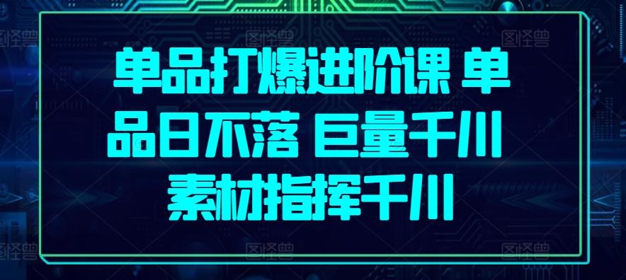 单品打爆进阶课 单品日不落 巨量千川 素材指挥千川-精品虚拟资源库
