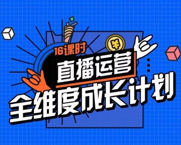 直播运营全维度成长计划，16课时精细化直播间运营策略拆解零基础运营成长-精品虚拟资源库
