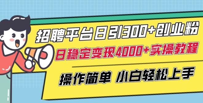 招聘平台日引300+创业粉，日稳定变现4000+实操教程小白轻松上手【揭秘】-精品虚拟资源库