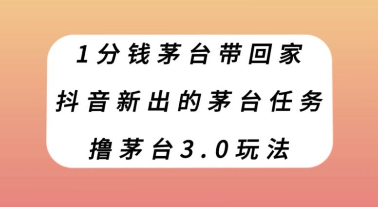1分钱茅台带回家，抖音新出的茅台任务，撸茅台3.0玩法【揭秘】-精品虚拟资源库