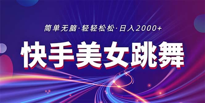 最新快手美女跳舞直播，拉爆流量不违规，轻轻松松日入2000+-精品虚拟资源库