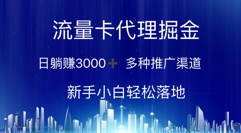 流量卡代理掘金 日躺赚3000+ 多种推广渠道 新手小白轻松落地-精品虚拟资源库