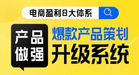电商盈利8大体系 ·产品做强​爆款产品策划系统升级线上课，全盘布局更能实现利润突破-精品虚拟资源库
