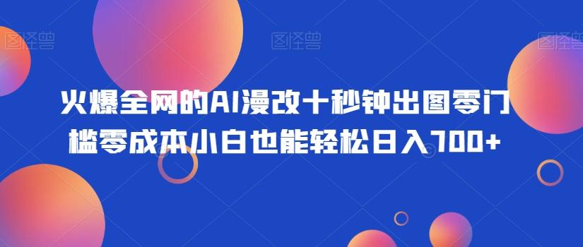 火爆全网的AI漫改十秒钟出图零门槛零成本小白也能轻松日入700+-精品虚拟资源库
