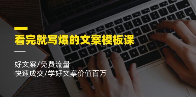 看完就 写爆的文案模板课，好文案/免费流量/快速成交/学好文案价值百万-精品虚拟资源库