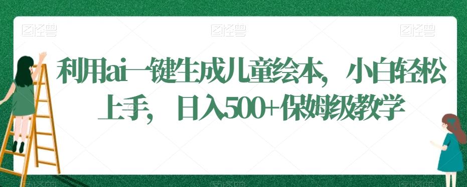 利用ai一键生成儿童绘本，小白轻松上手，日入500+保姆级教学【揭秘】-精品虚拟资源库