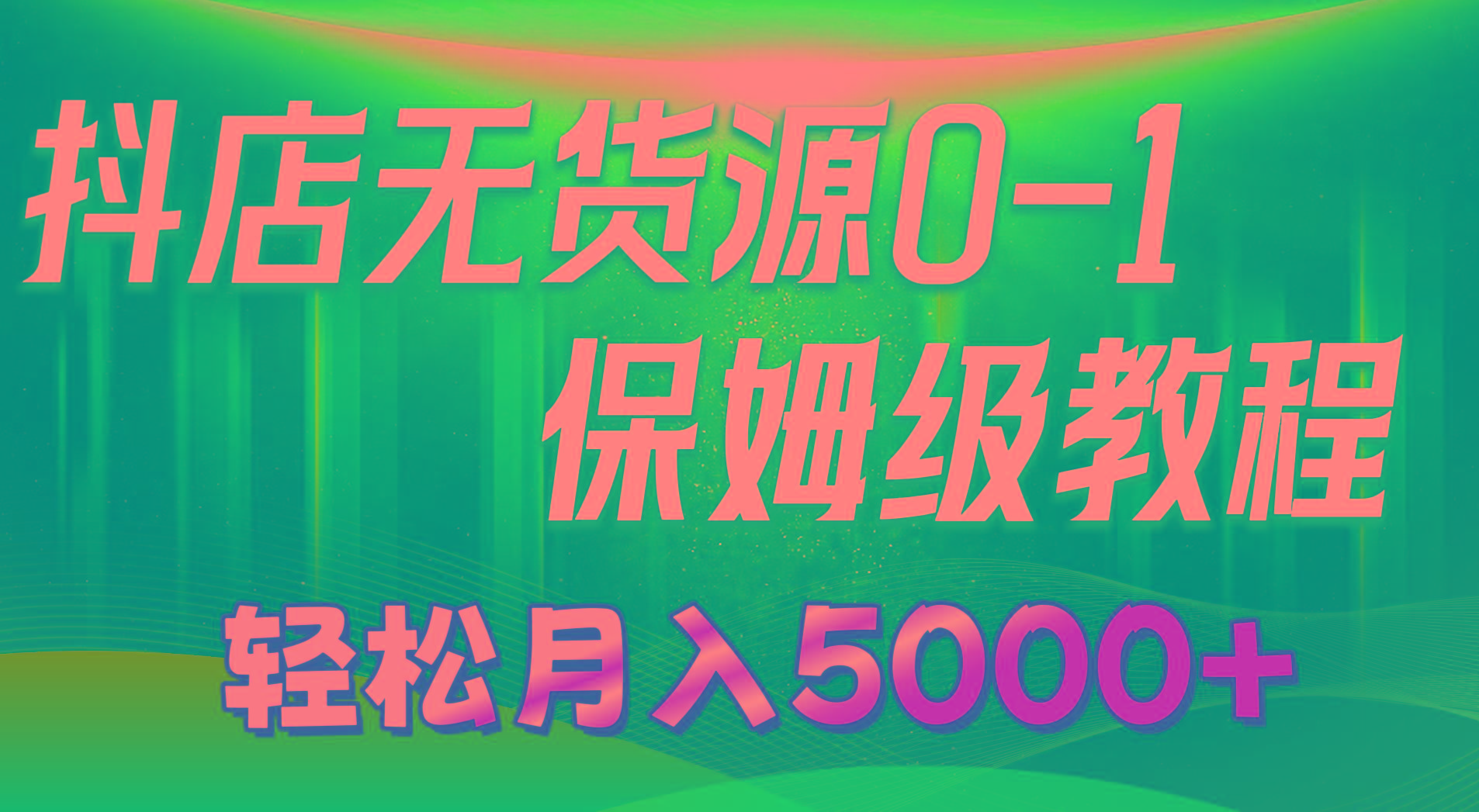 抖店无货源0到1详细实操教程：轻松月入5000+(7节-精品虚拟资源库