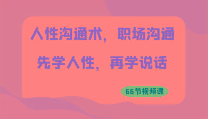人性沟通术，职场沟通：先学人性，再学说话(66节视频课)-精品虚拟资源库