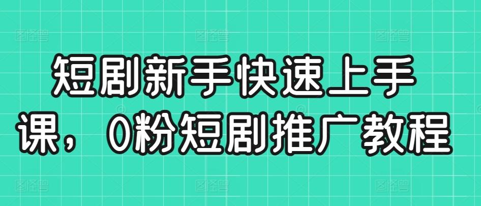 短剧新手快速上手课，0粉短剧推广教程-精品虚拟资源库