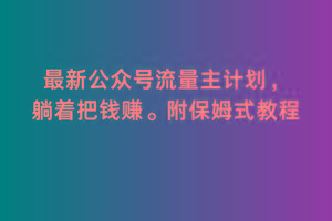 2月最新公众号流量主计划，躺着把钱赚，附保姆式教程【揭秘】-精品虚拟资源库