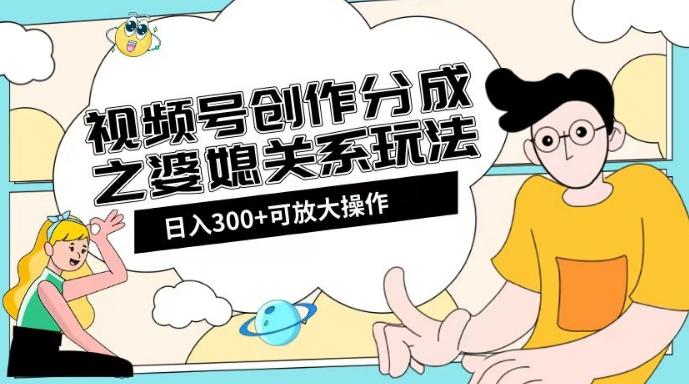 视频号创作分成之婆媳关系玩法【教程+素材渠道】【揭秘】-精品虚拟资源库