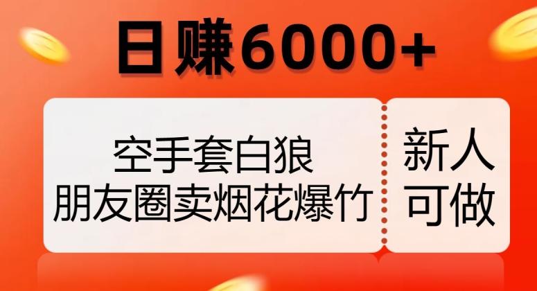 空手套白狼，朋友圈卖烟花爆竹，日赚6000+【揭秘】-精品虚拟资源库
