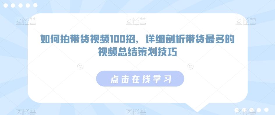 如何拍带货视频100招，详细剖析带货最多的视频总结策划技巧-精品虚拟资源库