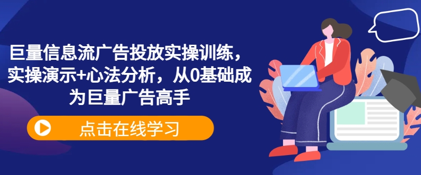 巨量信息流广告投放实操训练，实操演示+心法分析，从0基础成为巨量广告高手-精品虚拟资源库