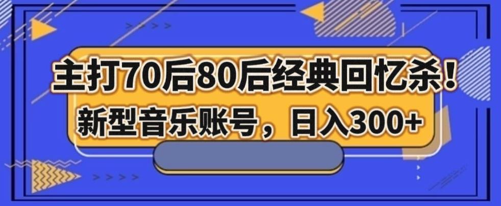 主打70后80后经典回忆杀！新型音乐账号，日入300+-精品虚拟资源库