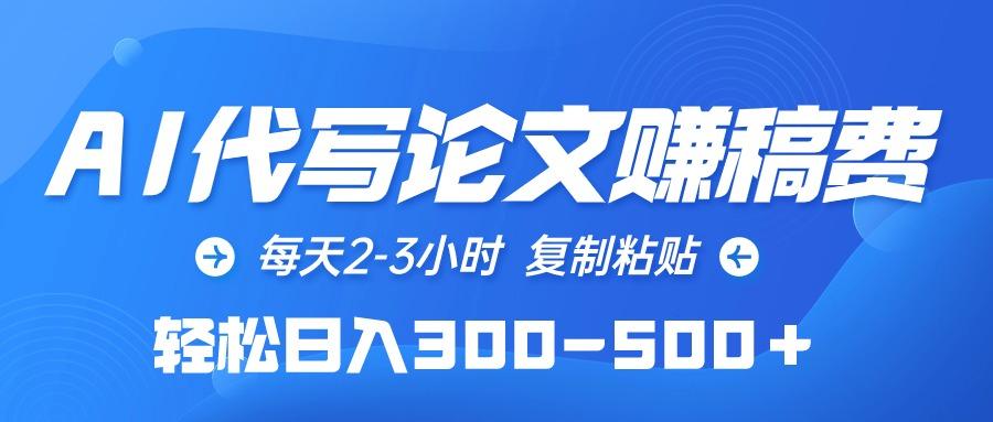 (10042期)AI代写论文赚稿费，每天2-3小时，复制粘贴，轻松日入300-500＋-精品虚拟资源库