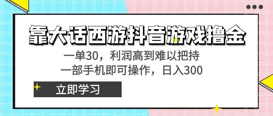 靠大话西游抖音游戏撸金，一单30，利润高到难以把持，一部手机即可操作…-精品虚拟资源库