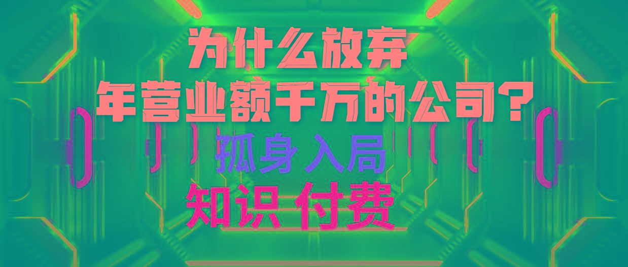 (10070期)为什么放弃年营业额千万的公司 孤身入局知识付费赛道-精品虚拟资源库
