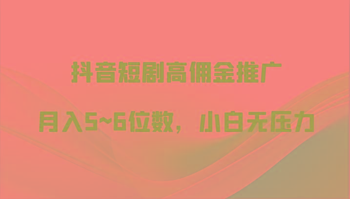 抖音短剧高佣金推广，月入5~6位数，小白无压力-精品虚拟资源库