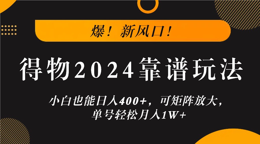 爆！新风口！小白也能日入400+，得物2024靠谱玩法，可矩阵放大，单号轻松月入1W+-精品虚拟资源库