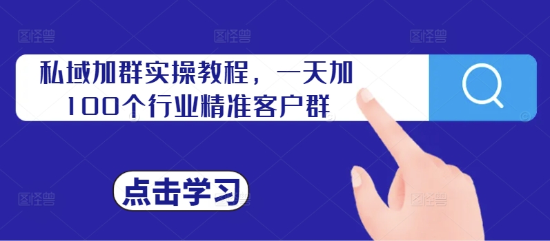 私域加群实操教程，一天加100个行业精准客户群-精品虚拟资源库