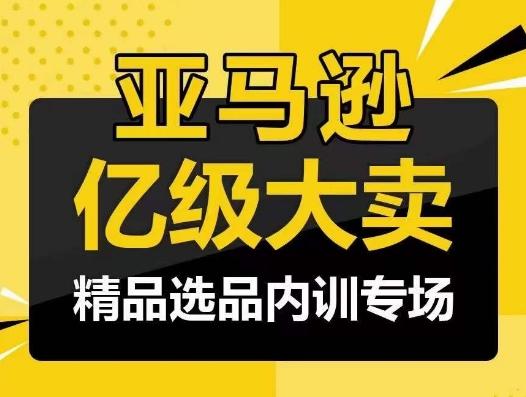 亚马逊亿级大卖-精品选品内训专场，亿级卖家分享选品成功之道-精品虚拟资源库