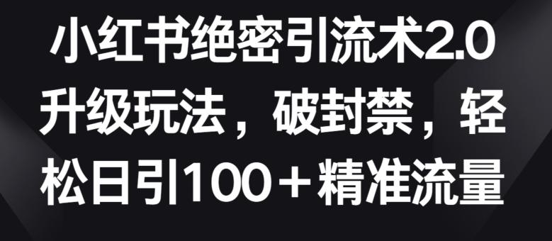 小红书绝密引流术2.0升级玩法，破封禁，轻松日引100+精准流量【揭秘】-精品虚拟资源库