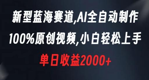 新型蓝海赛道，AI全自动制作，100%原创视频，小白轻松上手，单日收益2000+【揭秘】-精品虚拟资源库