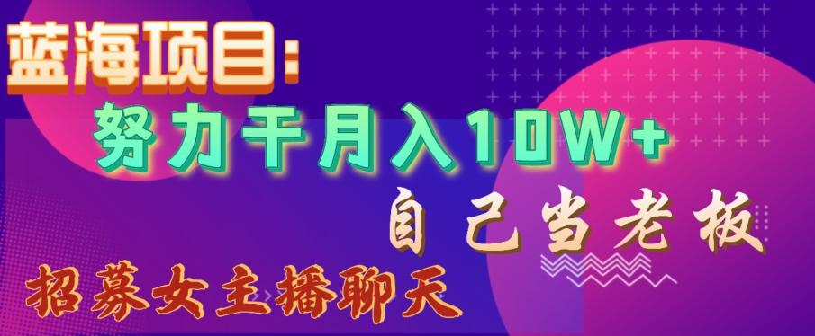蓝海项目，努力干月入10W+，自己当老板，女主播招聘【揭秘】-精品虚拟资源库