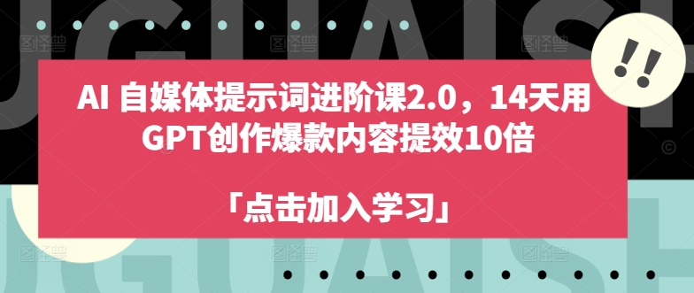 AI自媒体提示词进阶课2.0，14天用 GPT创作爆款内容提效10倍-精品虚拟资源库
