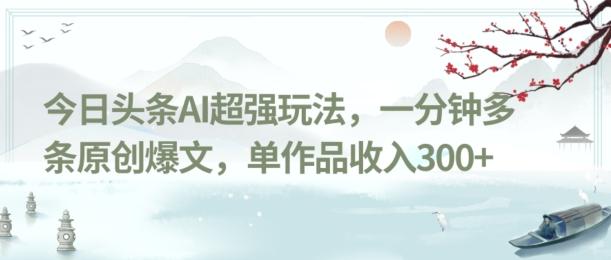今日头条AI超强玩法，一分钟多条原创爆文，单作品收入300+-精品虚拟资源库