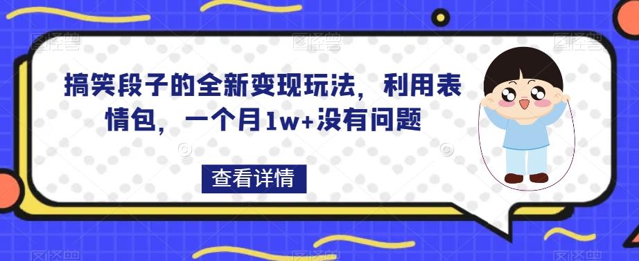 搞笑段子的全新变现玩法，利用表情包，一个月1w+没有问题【揭秘】-精品虚拟资源库