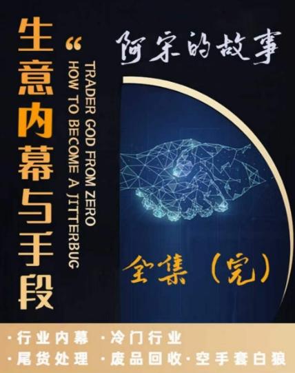 阿宋的故事·生意内幕与手段，行业内幕 冷门行业 尾货处理 废品回收 空手套白狼-精品虚拟资源库