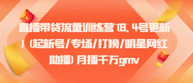 直播带货流量训练营(8.4号更新)(起新号/专场/打榜/明星网红助播)月播千万gmv-精品虚拟资源库