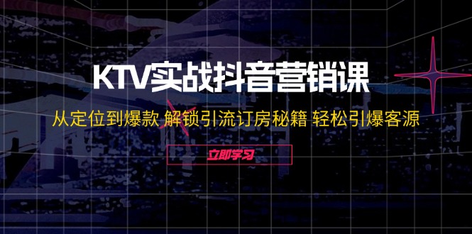 KTV实战抖音营销课：从定位到爆款 解锁引流订房秘籍 轻松引爆客源-无水印-精品虚拟资源库