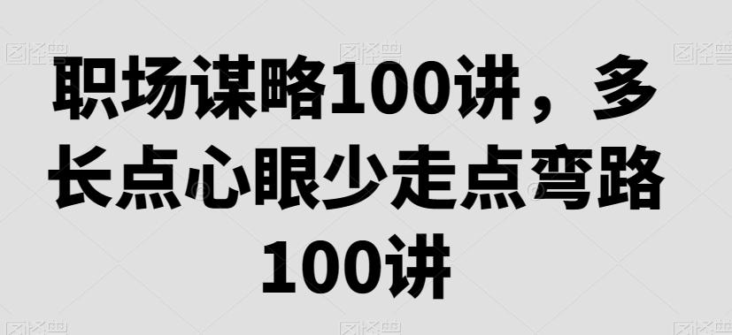 职场谋略100讲，多长点心眼少走点弯路-精品虚拟资源库