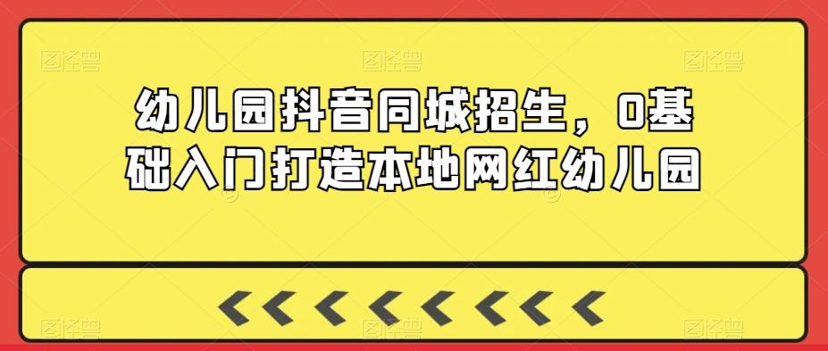 幼儿园抖音同城招生，0基础入门打造本地网红幼儿园-精品虚拟资源库
