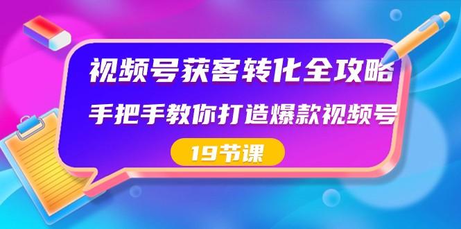 视频号获客转化全攻略，手把手教你打造爆款视频号（19节课）-精品虚拟资源库
