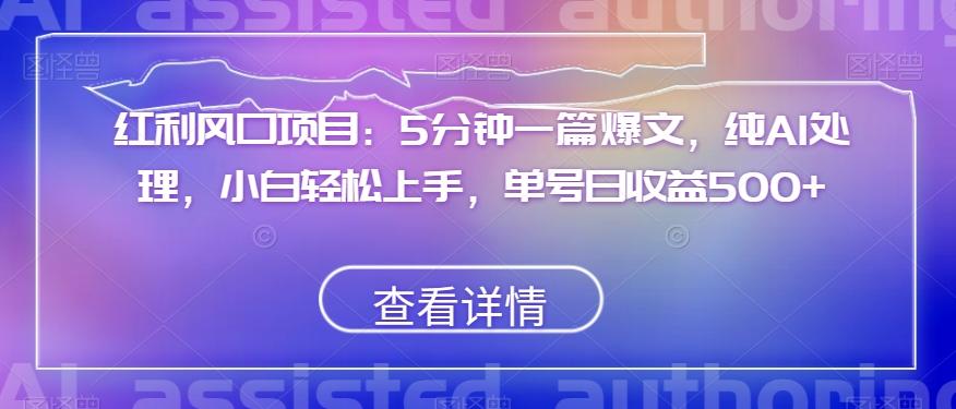 红利风口项目：5分钟一篇爆文，纯AI处理，小白轻松上手，单号日收益500+【揭秘】-精品虚拟资源库