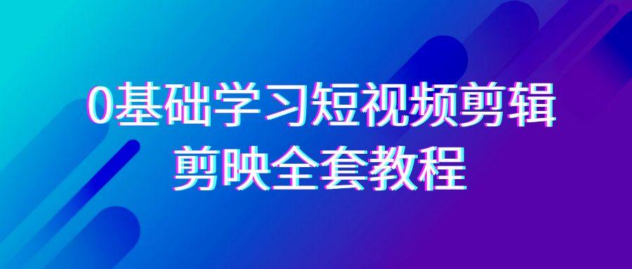 0基础系统学习短视频剪辑，剪映全套33节教程，全面覆盖剪辑功能-精品虚拟资源库