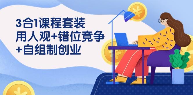 (9392期)3 合1课程套装，用人观+错位竞争+自组 制创业(43节课)-精品虚拟资源库