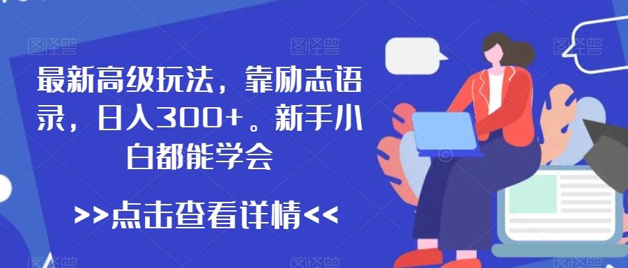 最新高级玩法，靠励志语录，日入300+，新手小白都能学会【揭秘】-精品虚拟资源库