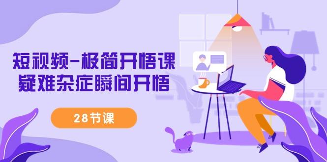 短视频-极简开悟课，疑难杂症瞬间开悟(28节课)-精品虚拟资源库