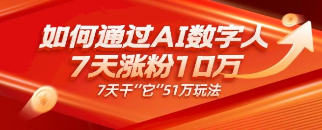 AI数字人4.0版、每天10分钟单账号7天涨粉10万、7天变现51万-精品虚拟资源库