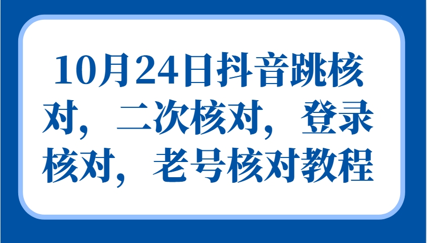 10月24日抖音跳核对，二次核对，登录核对，老号核对教程-精品虚拟资源库