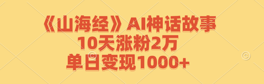《山海经》AI神话故事，10天涨粉2万，单日变现1000+-精品虚拟资源库